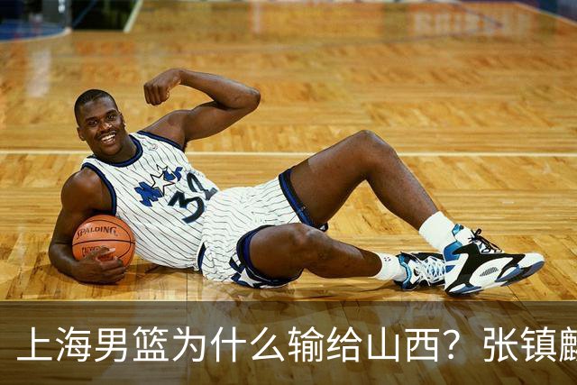 上海男篮为什么输给山西？张镇麟毫不客气说出原因，说得真实在