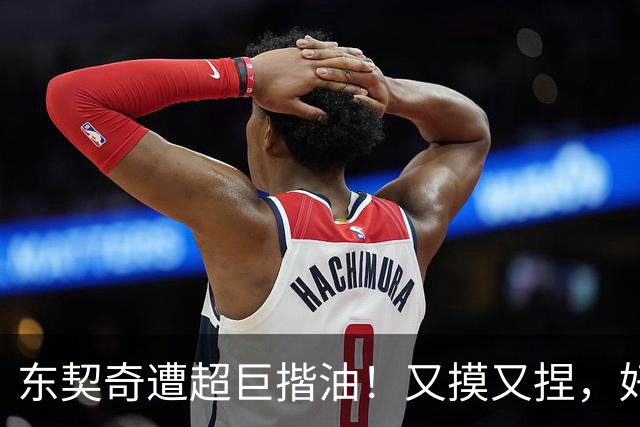 东契奇遭超巨揩油！又摸又捏，好基友还邪恶一笑，东子明显不满