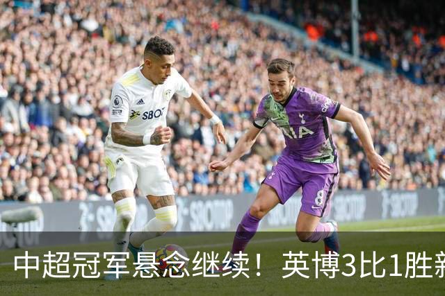 中超冠军悬念继续！英博3比1胜新鹏城 斯坦丘闪击