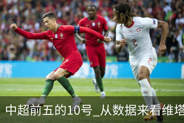 中超前五的10号 从数据来看维塔尔第一最多