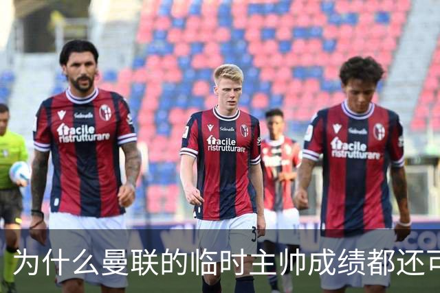 为什么曼联的临时主帅成绩都还可以，转正以后就不行了？
