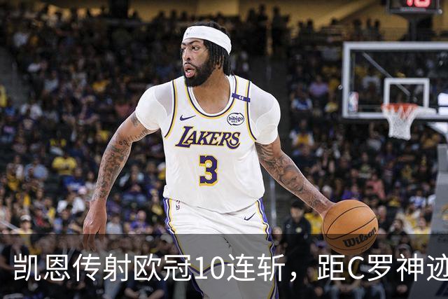 凯恩传射欧冠10连斩，距C罗神迹只差1场