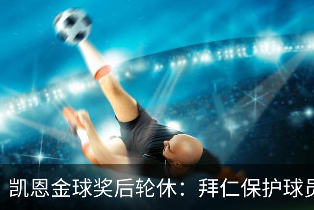 凯恩金球奖后轮休：拜仁保护球员引热议
