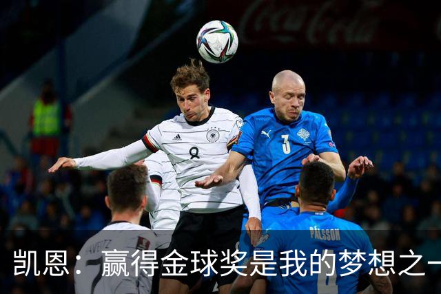 凯恩：赢得金球奖是我的梦想之一，在我15、16岁时从来没敢想过