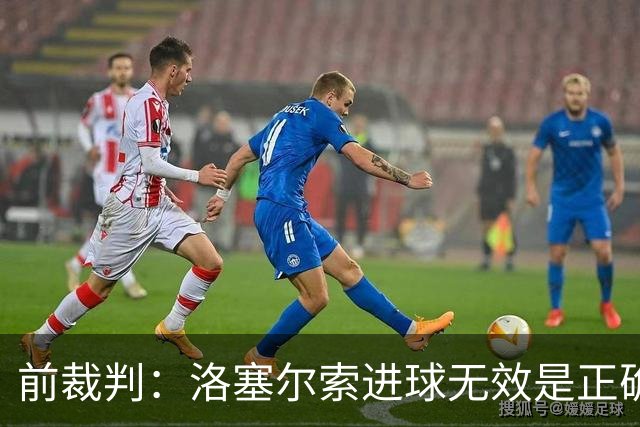 前裁判：洛塞尔索进球无效是正确判罚，贝蒂斯球员吃红牌也正确