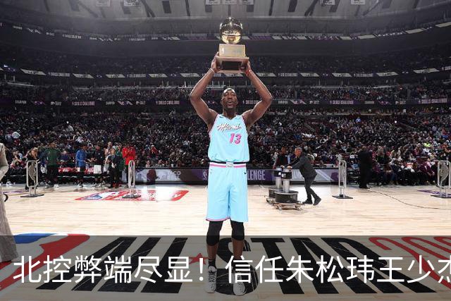 北控弊端尽显！信任朱松玮王少杰引崩盘，急需补强一号位盘活进攻