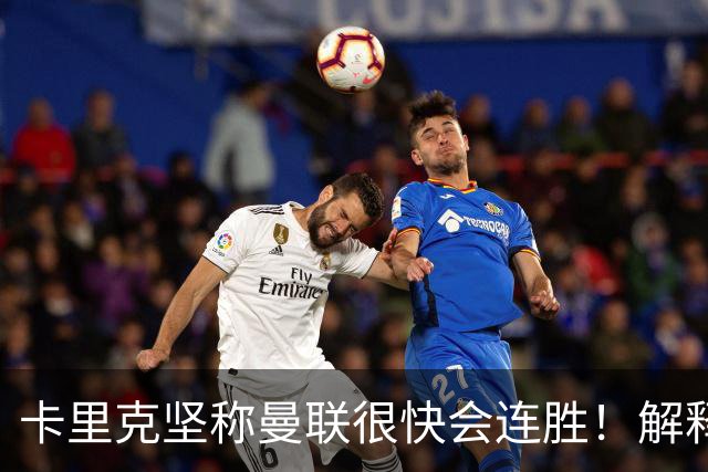 卡里克坚称曼联很快会连胜！解释半场换利马，大腿疼痛恐无缘欧冠