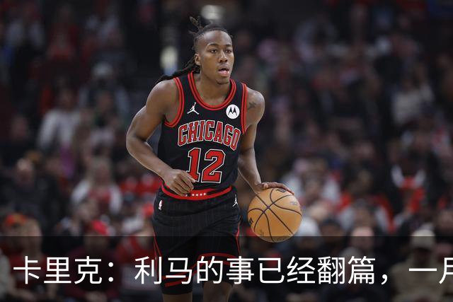 卡里克：利马的事已经翻篇，一月的时候我们距第三的差距比现在大
