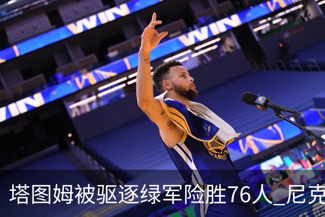 塔图姆被驱逐绿军险胜76人 尼克斯大胜猛龙