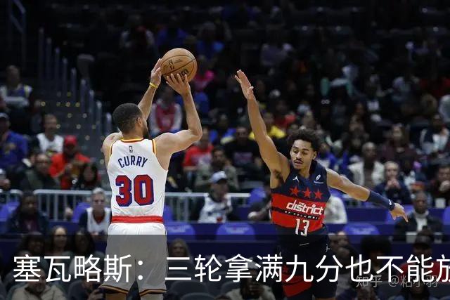 塞瓦略斯：三轮拿满九分也不能放松，这只是开始还得争取更多