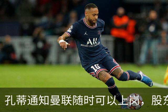 孔蒂通知曼联随时可以上岗，股东老板拉特克利夫反对