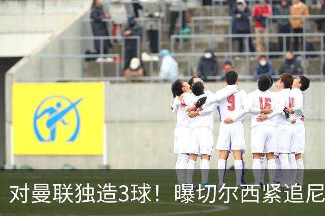 对曼联独造3球！曝切尔西紧追尼科帕斯 转会费预计破亿