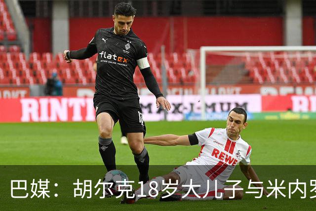 巴媒：胡尔克18岁大儿子与米内罗竞技签下职业合同，期限两年半