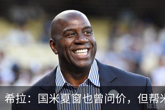 希拉：国米夏窗也曾问价，但帮米兰重回伟大更有成就感