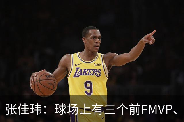 张佳玮：球场上有三个前FMVP、两个前MVP 但上半场最佳是马克西