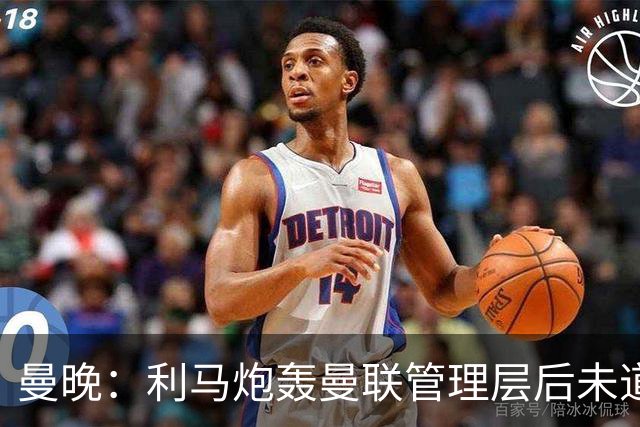 曼晚：利马炮轰曼联管理层后未道歉，揭露了更衣室很快乐的说法