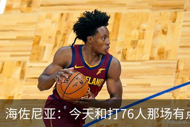 海佐尼亚：今天和打76人那场有点像 我们新援不少&磨合需要时间