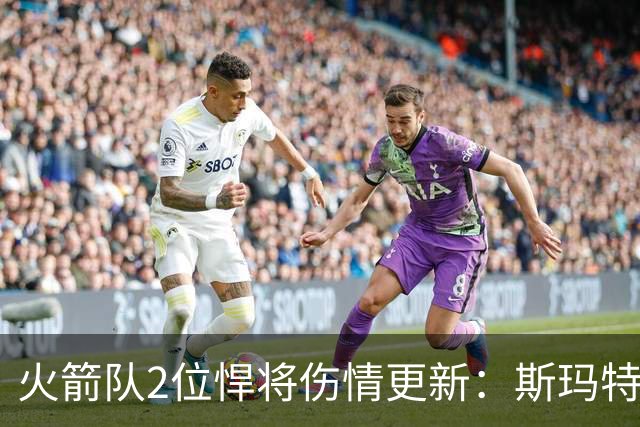 火箭队2位悍将伤情更新：斯玛特对战雄鹿大概率复出，申京或缺阵多场