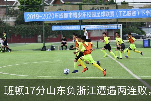 班顿17分山东负浙江遭遇两连败，保级已是邱彪的现实追求