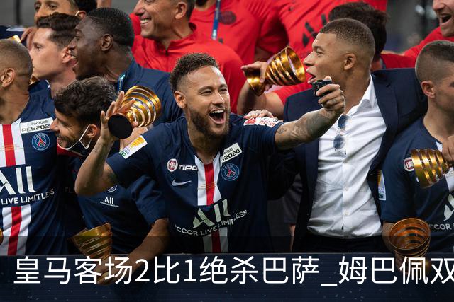 皇马客场2比1绝杀巴萨 姆巴佩双响终结九连胜