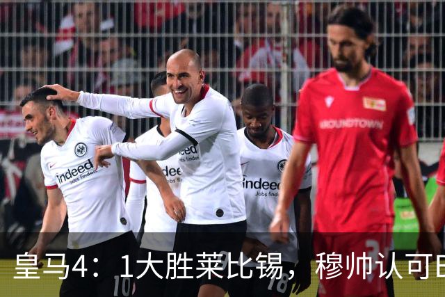 皇马4：1大胜莱比锡，穆帅认可B席的战术价值，但大概率不会持续给他主力位置