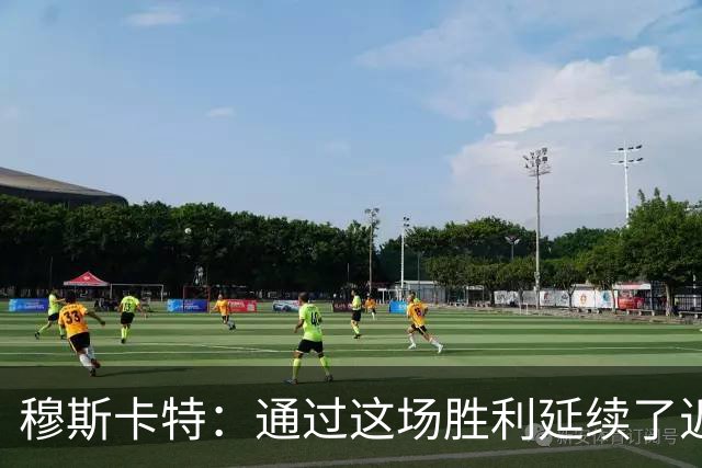 穆斯卡特：通过这场胜利延续了近期良好的势头，这让人非常开心