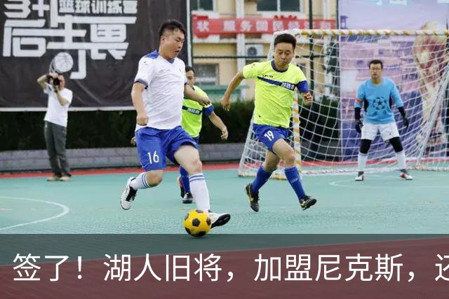 签了！湖人旧将，加盟尼克斯，还能抢救吗？