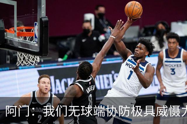 阿门：我们无球端协防极具威慑力 被一步过掉后也有队友补防换防