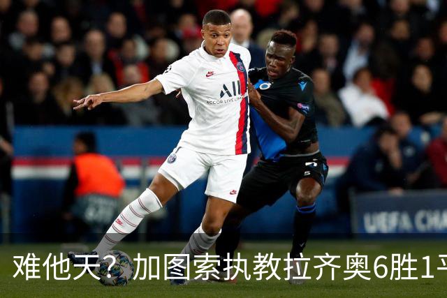 难他天？加图索执教拉齐奥6胜1平意甲第2 主场2-2米兰客场3-0尤文