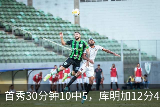 首秀30分钟10中5，库明加12分4断正负值+21