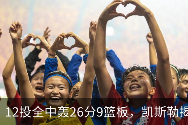 12投全中轰26分9篮板，凯斯勒揭幕战把紧张感全释放了