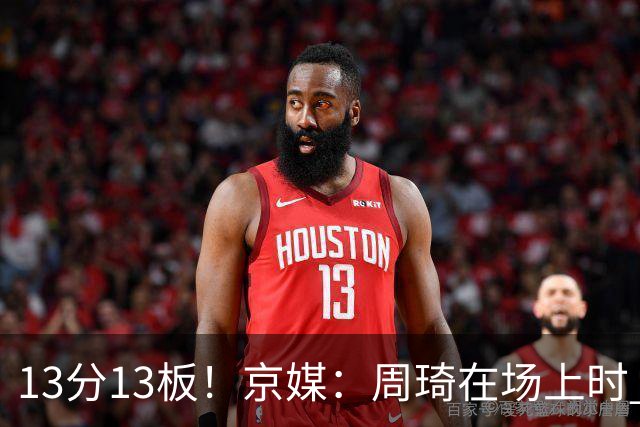 13分13板！京媒：周琦在场上时 山东的球员基本对不上