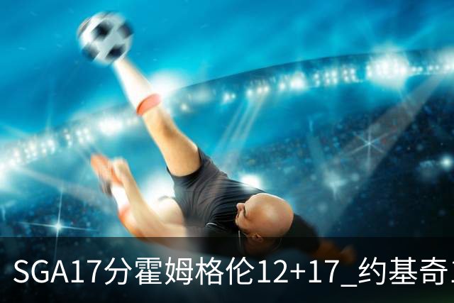 SGA17分霍姆格伦12+17 约基奇13+7+5雷霆擒掘金2连胜